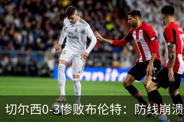 切尔西0-3惨败布伦特：防线崩溃，埃斯特旺成弃子？