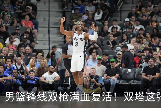 男篮锋线双枪满血复活！双塔这张底牌让中国男篮赛前收获关键利好，赢球稳了